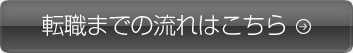 転職までの流れはこちら